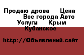 Продаю дрова.  › Цена ­ 6 000 - Все города Авто » Услуги   . Крым,Кубанское